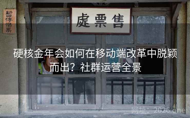 硬核金年会如何在移动端改革中脱颖而出?社群运营全景 硬核金年会如何在移动端改革中脱颖而出?社群运营全景